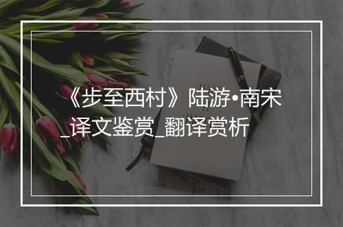 《步至西村》陆游•南宋_译文鉴赏_翻译赏析