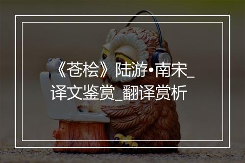 《苍桧》陆游•南宋_译文鉴赏_翻译赏析