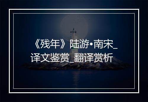 《残年》陆游•南宋_译文鉴赏_翻译赏析