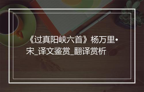 《过真阳峡六首》杨万里•宋_译文鉴赏_翻译赏析