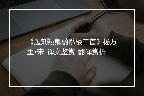 《题刘翔卿蔚然楼二首》杨万里•宋_译文鉴赏_翻译赏析