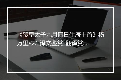 《贺皇太子九月四日生辰十首》杨万里•宋_译文鉴赏_翻译赏析