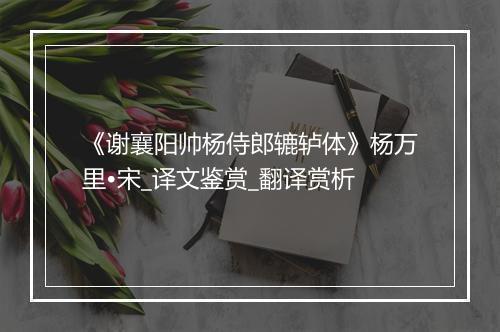 《谢襄阳帅杨侍郎辘轳体》杨万里•宋_译文鉴赏_翻译赏析