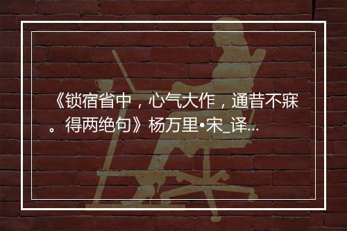 《锁宿省中，心气大作，通昔不寐。得两绝句》杨万里•宋_译文鉴赏_翻译赏析