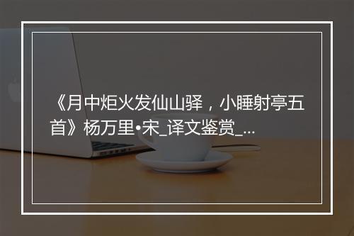 《月中炬火发仙山驿，小睡射亭五首》杨万里•宋_译文鉴赏_翻译赏析