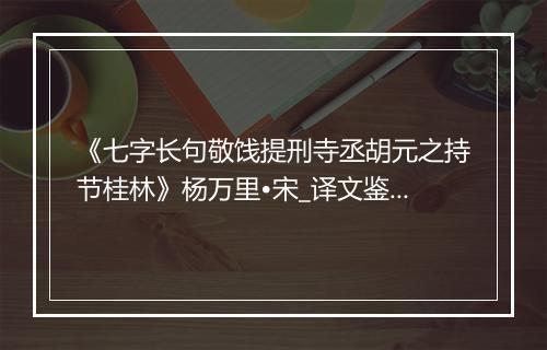 《七字长句敬饯提刑寺丞胡元之持节桂林》杨万里•宋_译文鉴赏_翻译赏析