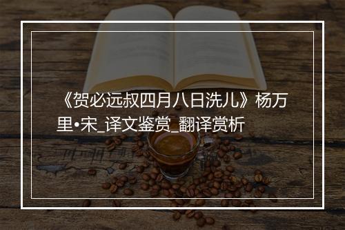 《贺必远叔四月八日洗儿》杨万里•宋_译文鉴赏_翻译赏析