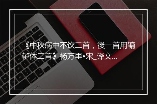 《中秋病中不饮二首，後一首用辘轳体二首》杨万里•宋_译文鉴赏_翻译赏析