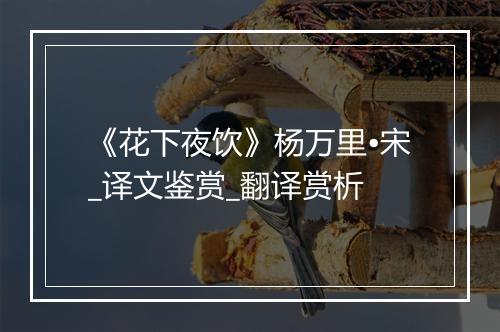 《花下夜饮》杨万里•宋_译文鉴赏_翻译赏析