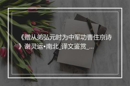 《赠从弟弘元时为中军功曹住京诗》谢灵运•南北_译文鉴赏_翻译赏析