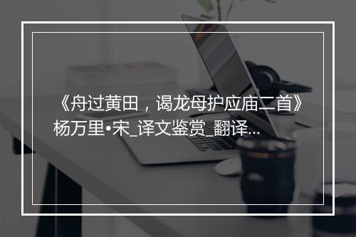 《舟过黄田，谒龙母护应庙二首》杨万里•宋_译文鉴赏_翻译赏析