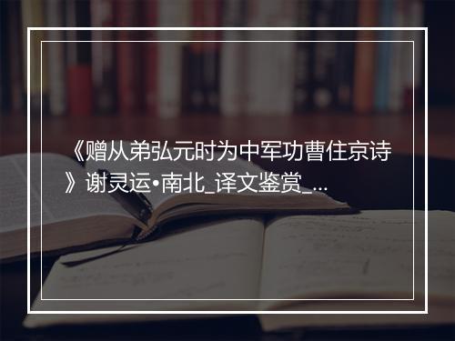 《赠从弟弘元时为中军功曹住京诗》谢灵运•南北_译文鉴赏_翻译赏析