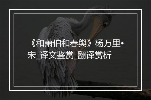 《和萧伯和春舆》杨万里•宋_译文鉴赏_翻译赏析