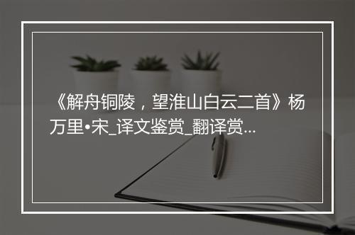 《解舟铜陵，望淮山白云二首》杨万里•宋_译文鉴赏_翻译赏析