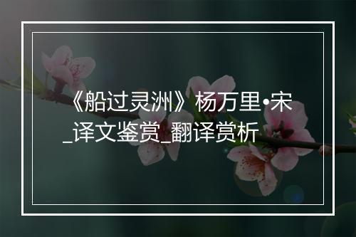 《船过灵洲》杨万里•宋_译文鉴赏_翻译赏析