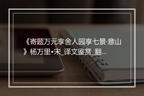 《寄题万元享舍人园享七景·意山》杨万里•宋_译文鉴赏_翻译赏析