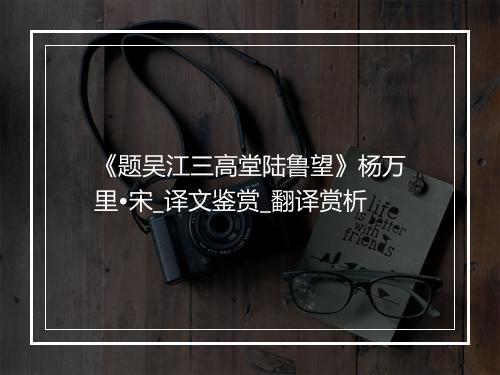 《题吴江三高堂陆鲁望》杨万里•宋_译文鉴赏_翻译赏析