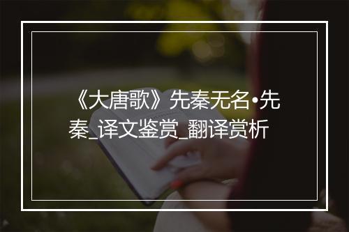 《大唐歌》先秦无名•先秦_译文鉴赏_翻译赏析