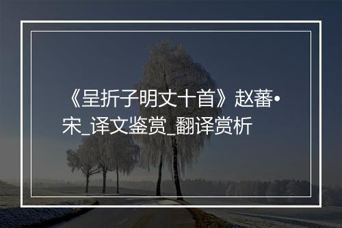 《呈折子明丈十首》赵蕃•宋_译文鉴赏_翻译赏析