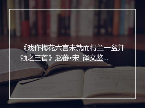 《戏作梅花六言未就而得兰一盆并颂之三首》赵蕃•宋_译文鉴赏_翻译赏析