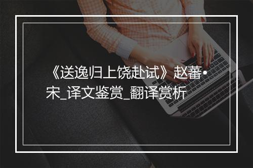 《送逸归上饶赴试》赵蕃•宋_译文鉴赏_翻译赏析