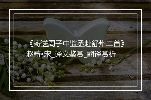 《寄送周子中监丞赴舒州二首》赵蕃•宋_译文鉴赏_翻译赏析