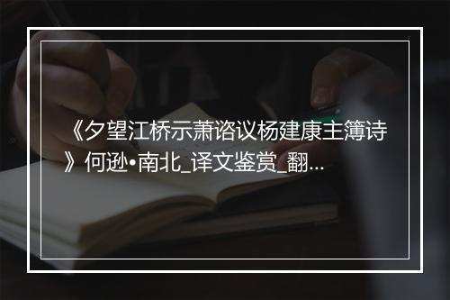 《夕望江桥示萧谘议杨建康主簿诗》何逊•南北_译文鉴赏_翻译赏析