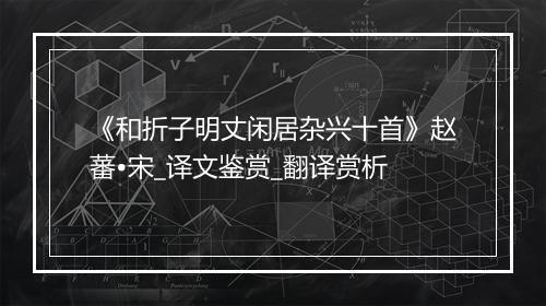 《和折子明丈闲居杂兴十首》赵蕃•宋_译文鉴赏_翻译赏析