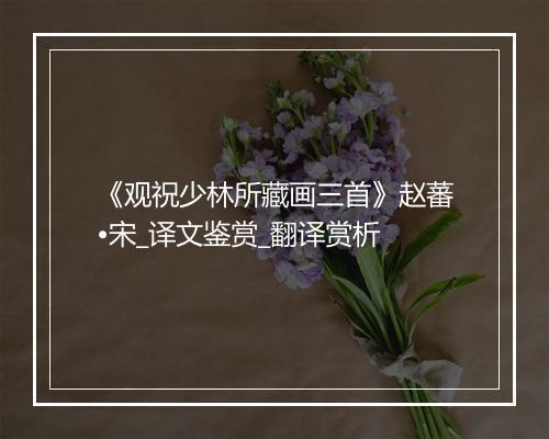 《观祝少林所藏画三首》赵蕃•宋_译文鉴赏_翻译赏析