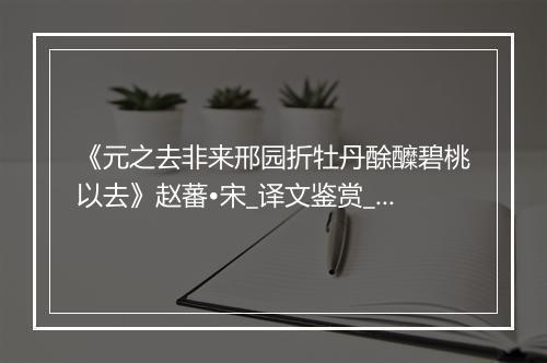 《元之去非来邢园折牡丹酴醾碧桃以去》赵蕃•宋_译文鉴赏_翻译赏析