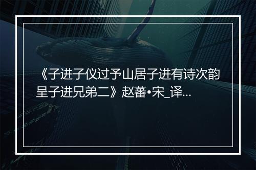 《子进子仪过予山居子进有诗次韵呈子进兄弟二》赵蕃•宋_译文鉴赏_翻译赏析