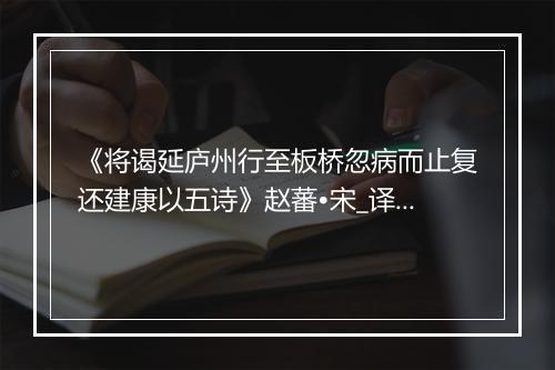 《将谒延庐州行至板桥忽病而止复还建康以五诗》赵蕃•宋_译文鉴赏_翻译赏析