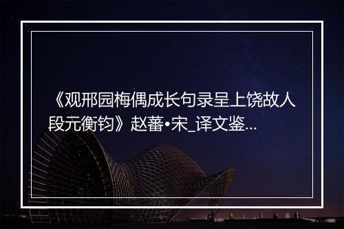 《观邢园梅偶成长句录呈上饶故人段元衡钧》赵蕃•宋_译文鉴赏_翻译赏析