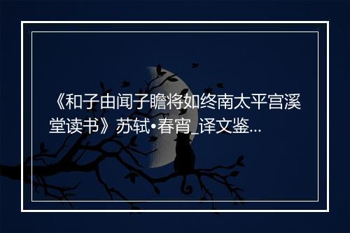 《和子由闻子瞻将如终南太平宫溪堂读书》苏轼•春宵_译文鉴赏_翻译赏析