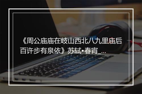 《周公庙庙在岐山西北八九里庙后百许步有泉依》苏轼•春宵_译文鉴赏_翻译赏析