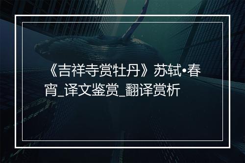 《吉祥寺赏牡丹》苏轼•春宵_译文鉴赏_翻译赏析