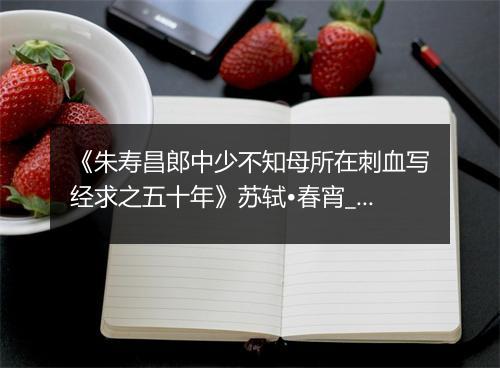 《朱寿昌郎中少不知母所在刺血写经求之五十年》苏轼•春宵_译文鉴赏_翻译赏析