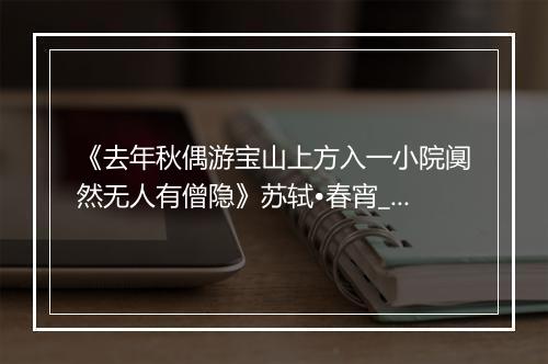 《去年秋偶游宝山上方入一小院阒然无人有僧隐》苏轼•春宵_译文鉴赏_翻译赏析