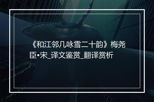 《和江邻几咏雪二十韵》梅尧臣•宋_译文鉴赏_翻译赏析