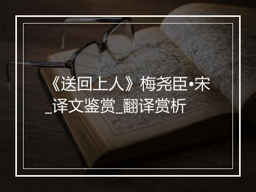 《送回上人》梅尧臣•宋_译文鉴赏_翻译赏析