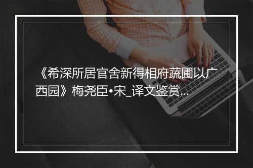 《希深所居官舍新得相府蔬圃以广西园》梅尧臣•宋_译文鉴赏_翻译赏析