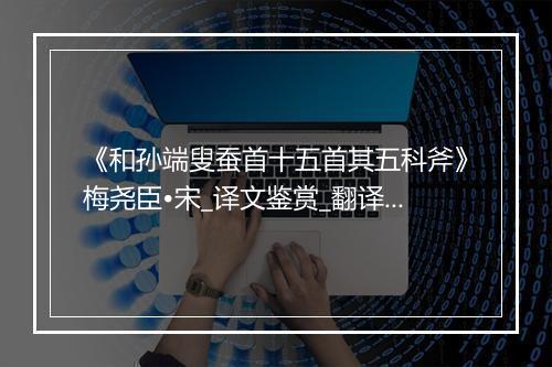 《和孙端叟蚕首十五首其五科斧》梅尧臣•宋_译文鉴赏_翻译赏析