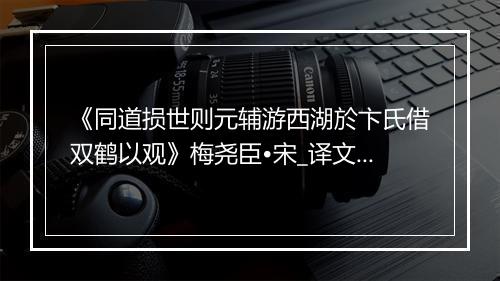 《同道损世则元辅游西湖於卞氏借双鹤以观》梅尧臣•宋_译文鉴赏_翻译赏析