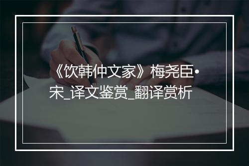 《饮韩仲文家》梅尧臣•宋_译文鉴赏_翻译赏析