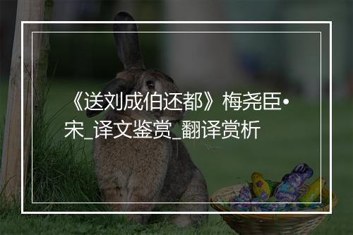 《送刘成伯还都》梅尧臣•宋_译文鉴赏_翻译赏析