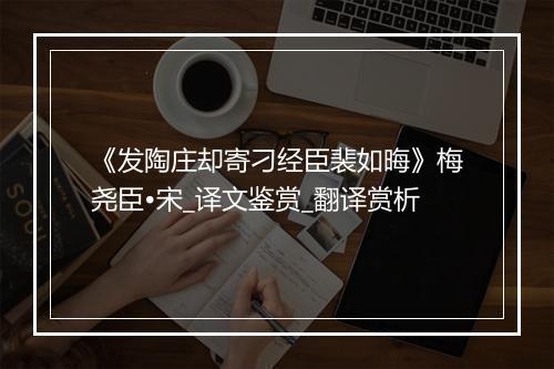 《发陶庄却寄刁经臣裴如晦》梅尧臣•宋_译文鉴赏_翻译赏析