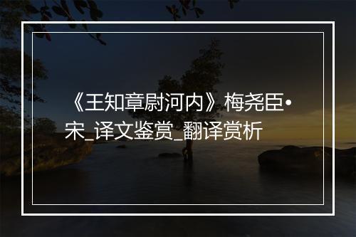 《王知章尉河内》梅尧臣•宋_译文鉴赏_翻译赏析