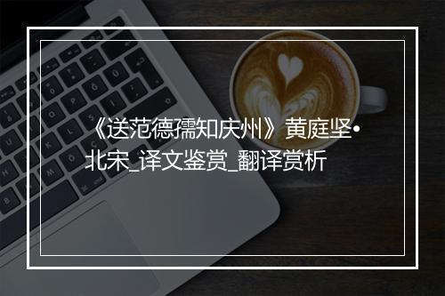 《送范德孺知庆州》黄庭坚•北宋_译文鉴赏_翻译赏析