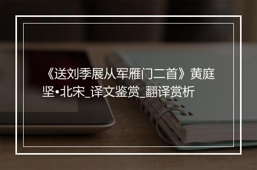 《送刘季展从军雁门二首》黄庭坚•北宋_译文鉴赏_翻译赏析