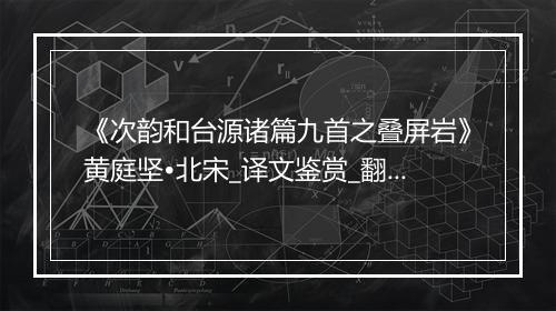 《次韵和台源诸篇九首之叠屏岩》黄庭坚•北宋_译文鉴赏_翻译赏析